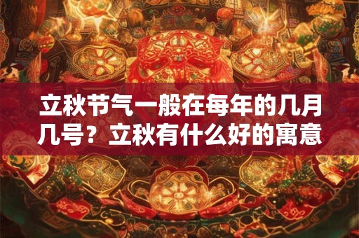 立秋节气一般在每年的几月几号？立秋有什么好的寓意？