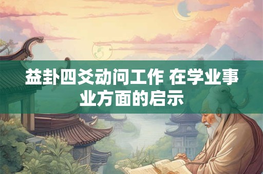 益卦四爻动问工作 在学业事业方面的启示