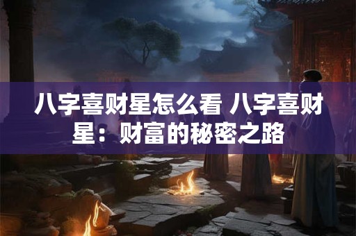 八字喜财星怎么看 八字喜财星：财富的秘密之路