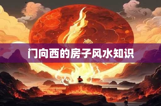 门向西的房子风水知识