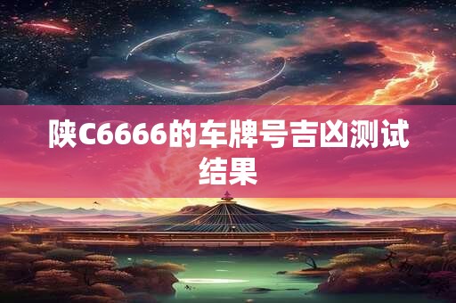 陕C6666的车牌号吉凶测试结果