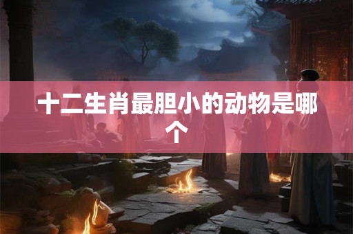 十二生肖最胆小的动物是哪个