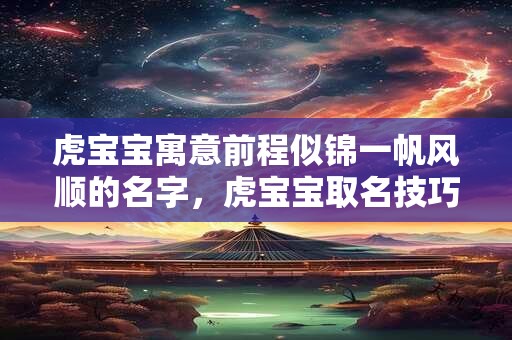 虎宝宝寓意前程似锦一帆风顺的名字，虎宝宝取名技巧