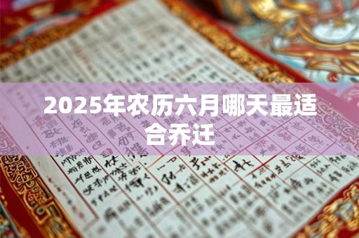2025年农历六月哪天最适合乔迁