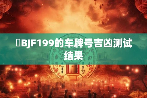 閩BJF199的车牌号吉凶测试结果