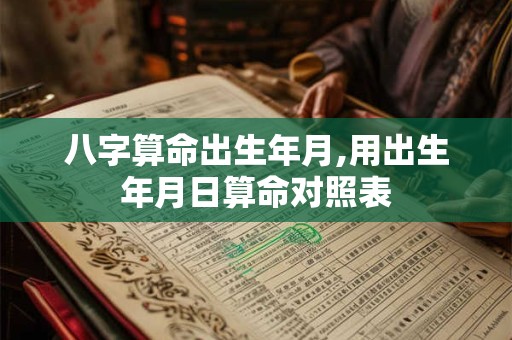 八字算命出生年月,用出生年月日算命对照表