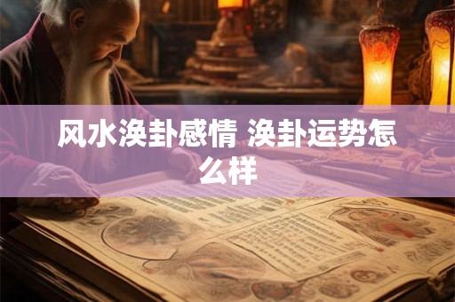 风水涣卦感情 涣卦运势怎么样