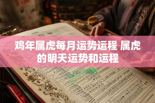 鸡年属虎每月运势运程 属虎的明天运势和运程