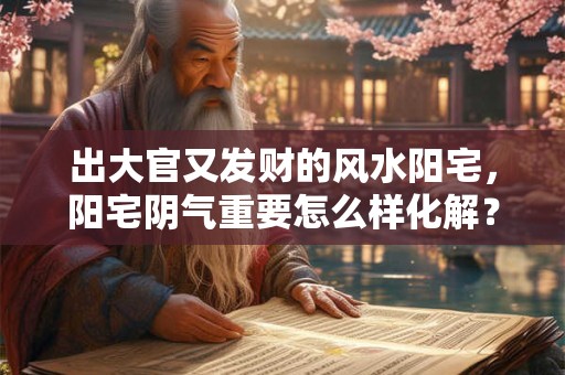 出大官又发财的风水阳宅,阳宅阴气重要怎么样化解? 出大官又发财的风水阳宅,阳宅阴气重要怎么样化解?