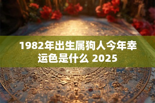1982年出生属狗人今年幸运色是什么 2025