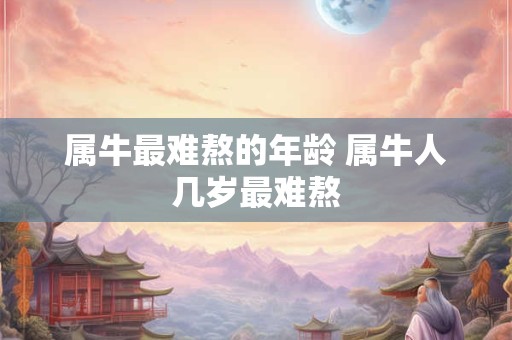 属牛最难熬的年龄 属牛人几岁最难熬