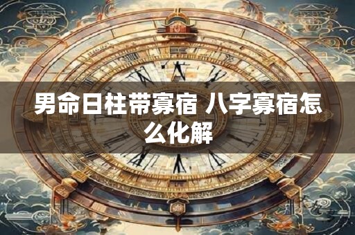 男命日柱带寡宿 八字寡宿怎么化解