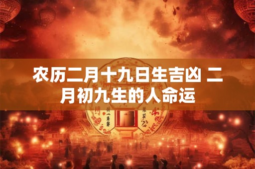 农历二月十九日生吉凶 二月初九生的人命运