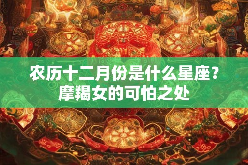农历十二月份是什么星座？摩羯女的可怕之处