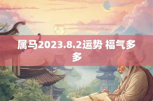 属马2023.8.2运势 福气多多