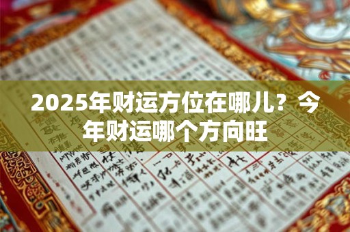 2025年财运方位在哪儿？今年财运哪个方向旺