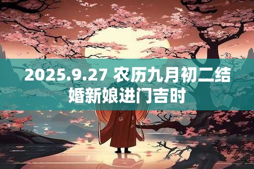 2025.9.27 农历九月初二结婚新娘进门吉时