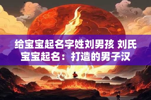 给宝宝起名字姓刘男孩 刘氏宝宝起名：打造的男子汉