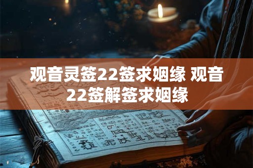 观音灵签22签求姻缘 观音22签解签求姻缘