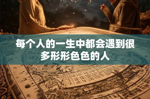 每个人的一生中都会遇到很多形形色色的人