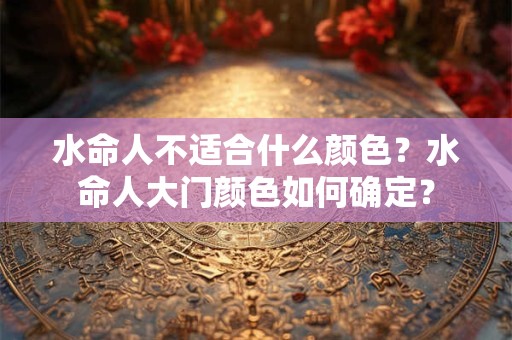 水命人不适合什么颜色？水命人大门颜色如何确定？