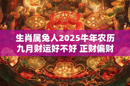 生肖属兔人2025牛年农历九月财运好不好 正财偏财运都不错