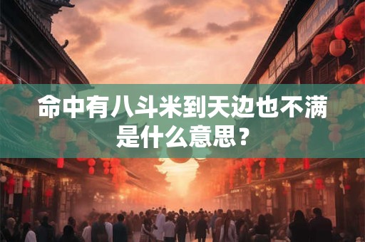 命中有八斗米到天边也不满是什么意思？