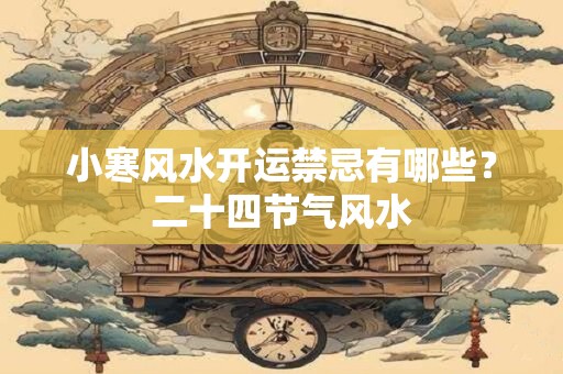 小寒风水开运禁忌有哪些？二十四节气风水