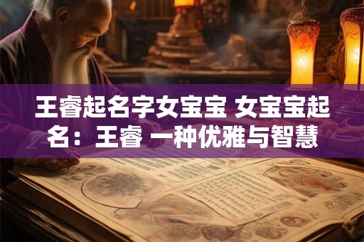 王睿起名字女宝宝 女宝宝起名：王睿 一种优雅与智慧的象征