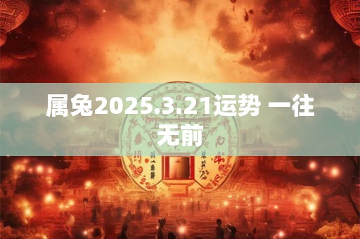 属兔2025.3.21运势 一往无前