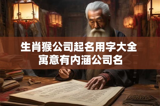 生肖猴公司起名用字大全 寓意有内涵公司名