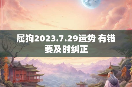 属狗2023.7.29运势 有错要及时纠正