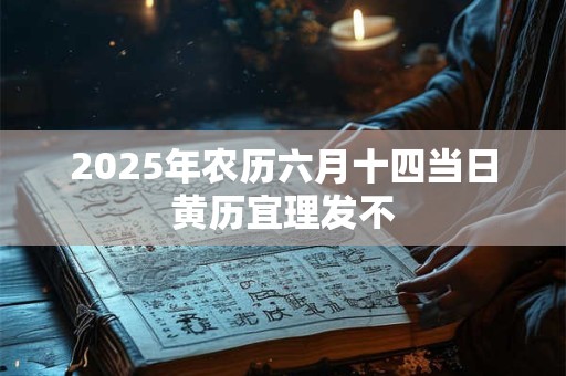 2025年农历六月十四当日黄历宜理发不