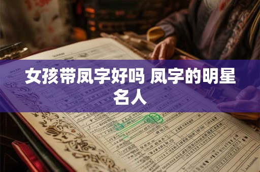 女孩带凤字好吗 凤字的明星名人