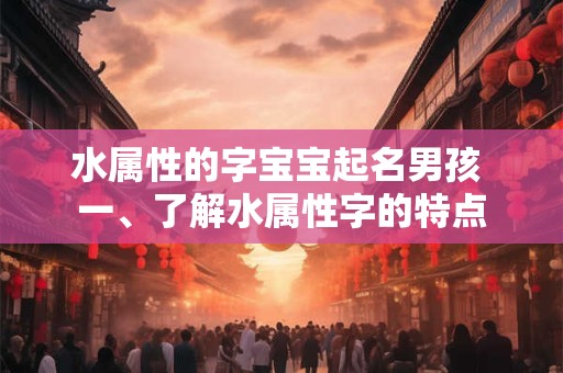 水属性的字宝宝起名男孩 一、了解水属性字的特点