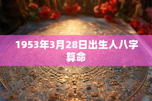 1953年3月28日出生人八字算命