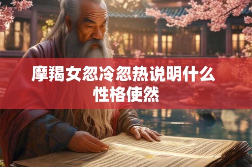 摩羯女忽冷忽热说明什么 性格使然