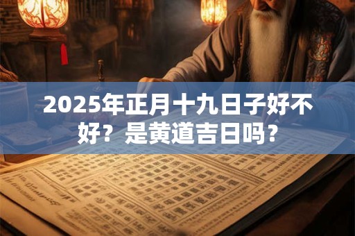 2026年正月十九日子好不好？是黄道吉日吗？
