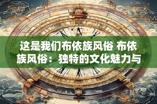 这是我们布依族风俗 布依族风俗：独特的文化魅力与生活韵味