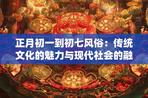 正月初一到初七风俗：传统文化的魅力与现代社会的融合