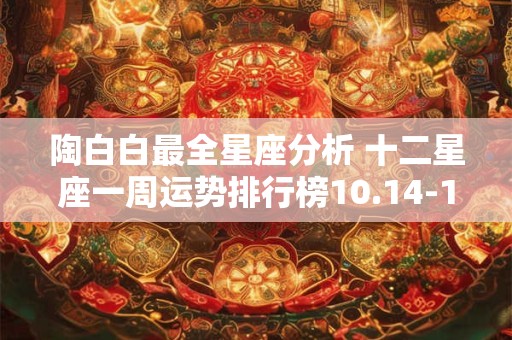 陶白白最全星座分析 十二星座一周运势排行榜10.14-10.19