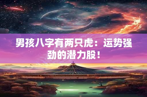 男孩八字有两只虎：运势强劲的潜力股！