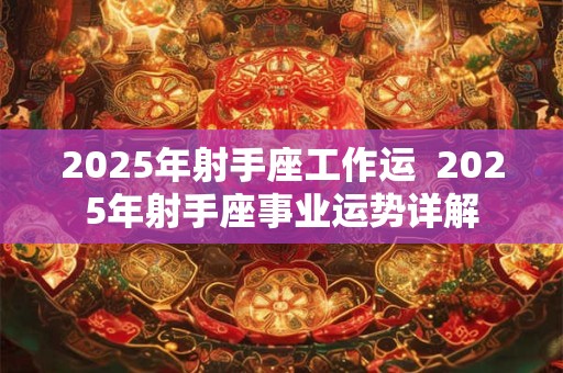2025年射手座工作运  2025年射手座事业运势详解