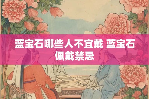 蓝宝石哪些人不宜戴 蓝宝石佩戴禁忌