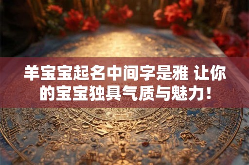 羊宝宝起名中间字是雅 让你的宝宝独具气质与魅力！