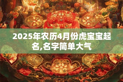 2025年农历4月份虎宝宝起名,名字简单大气
