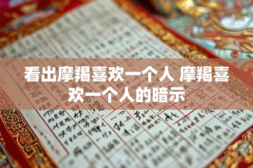 看出摩羯喜欢一个人 摩羯喜欢一个人的暗示