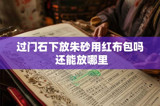过门石下放朱砂用红布包吗 还能放哪里