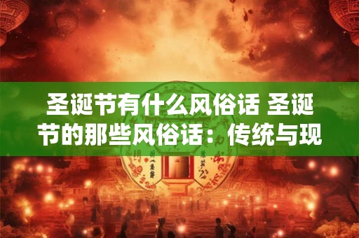 圣诞节有什么风俗话 圣诞节的那些风俗话：传统与现代的交融