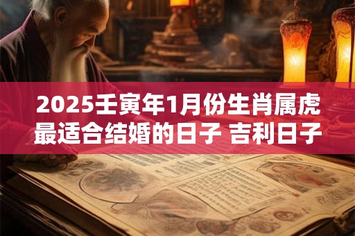 2025壬寅年1月份生肖属虎最适合结婚的日子 吉利日子查询
